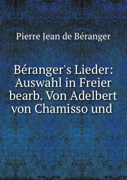 Обложка книги Beranger.s Lieder: Auswahl in Freier bearb. Von Adelbert von Chamisso und ., Pierre Jean de Béranger