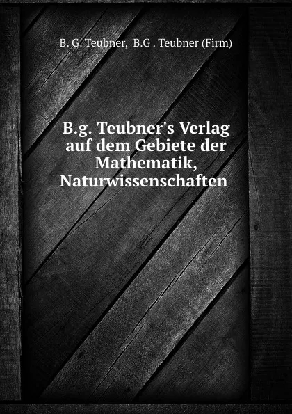 Обложка книги B.g. Teubner.s Verlag auf dem Gebiete der Mathematik, Naturwissenschaften ., B.G. Teubner