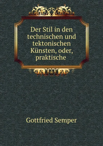 Обложка книги Der Stil in den technischen und tektonischen Kunsten, oder, praktische ., Gottfried Semper