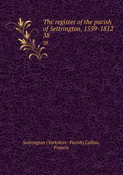 Обложка книги The register of the parish of Settrington, 1559-1812. 38, Yorkshire Parish