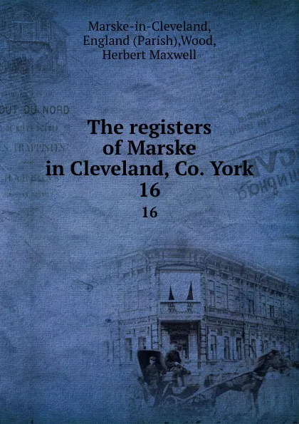 Обложка книги The registers of Marske in Cleveland, Co. York. 16, Parish Marske-in-Cleveland