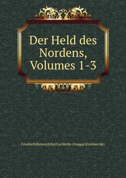 Обложка книги Der Held des Nordens, Volumes 1-3, Friedrich Heinrich Karl La Motte-Fouqué