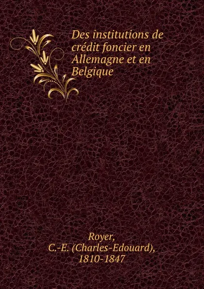 Обложка книги Des institutions de credit foncier en Allemagne et en Belgique, Charles-Edouard Royer