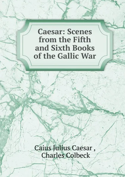 Обложка книги Caesar: Scenes from the Fifth and Sixth Books of the Gallic War, Caius Julius Caesar