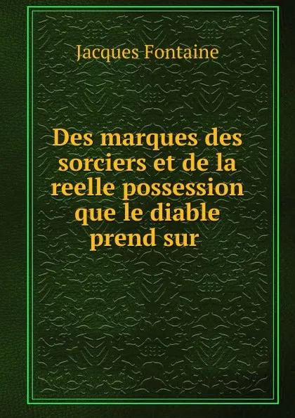 Обложка книги Des marques des sorciers et de la reelle possession que le diable prend sur ., Jacques Fontaine