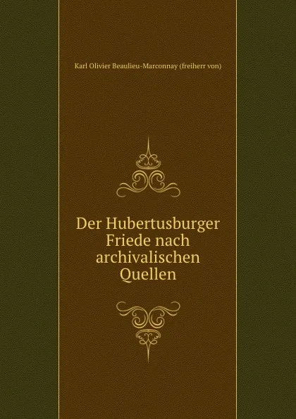 Обложка книги Der Hubertusburger Friede nach archivalischen Quellen, Karl Olivier Beaulieu-Marconnay