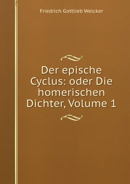 Обложка книги Der epische Cyclus: oder Die homerischen Dichter, Volume 1, Friedrich Gottlieb Welcker