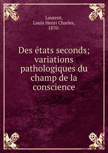 Обложка книги Des etats seconds; variations pathologiques du champ de la conscience, Louis Henri Charles Laurent