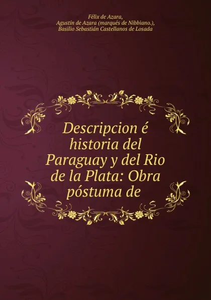 Обложка книги Descripcion e historia del Paraguay y del Rio de la Plata: Obra postuma de ., Félix de Azara