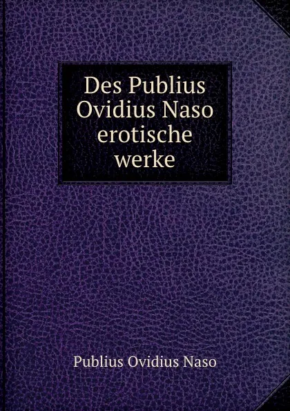 Обложка книги Des Publius Ovidius Naso erotische werke, Publius Ovidius Naso