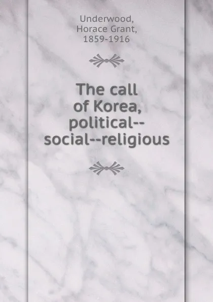 Обложка книги The call of Korea, political--social--religious, Horace Grant Underwood