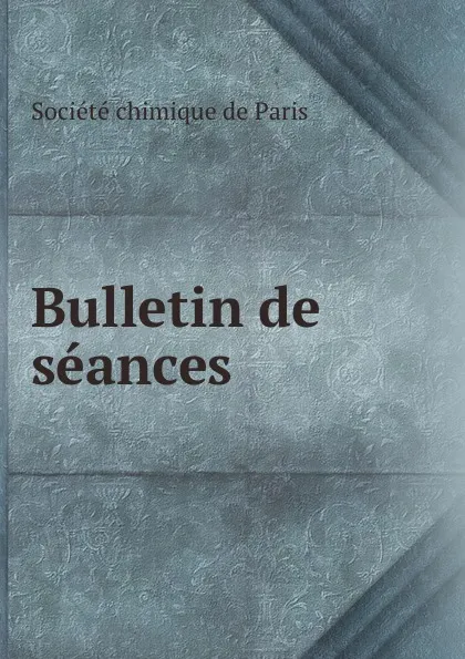 Обложка книги Bulletin de seances, Société chimique de Paris