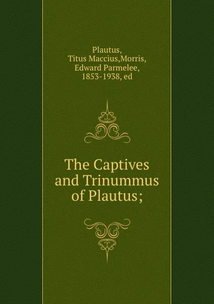Обложка книги The Captives and Trinummus of Plautus;, Titus Maccius Plautus