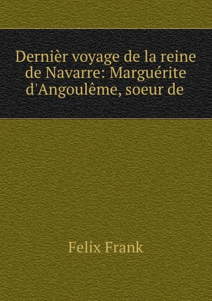 Обложка книги Dernier voyage de la reine de Navarre: Marguerite d.Angouleme, soeur de ., Felix Frank