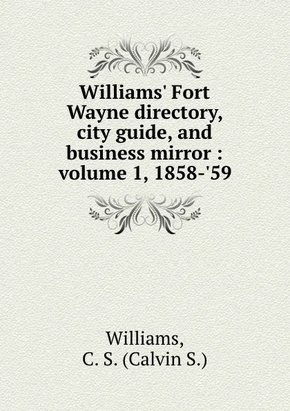 Обложка книги Williams. Fort Wayne directory, city guide, and business mirror : volume 1, 1858-.59, Calvin S. Williams