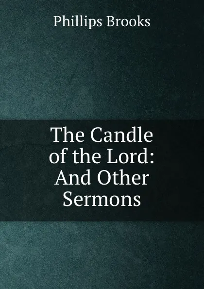 Обложка книги The Candle of the Lord: And Other Sermons, Phillips Brooks