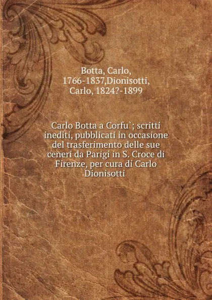 Обложка книги Carlo Botta a Corfu; scritti inediti, pubblicati in occasione del trasferimento delle sue ceneri da Parigi in S. Croce di Firenze, per cura di Carlo Dionisotti, Carlo Botta