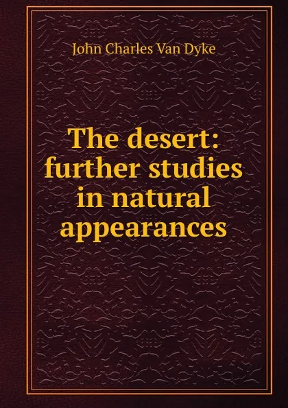 Обложка книги The desert: further studies in natural appearances, John Charles van Dyke