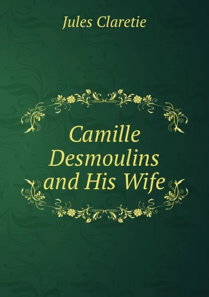 Обложка книги Camille Desmoulins and His Wife, Jules Claretie