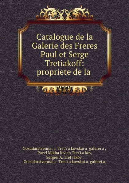 Обложка книги Catalogue de la Galerie des Freres Paul et Serge Tretiakoff: propriete de la ., GosudarstvennaYa TretʹYakovskaYa galereYa