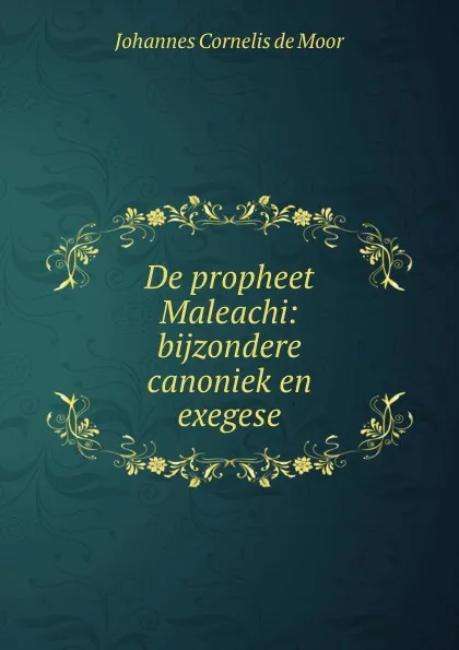 Обложка книги De propheet Maleachi: bijzondere canoniek en exegese, Johannes Cornelis de Moor