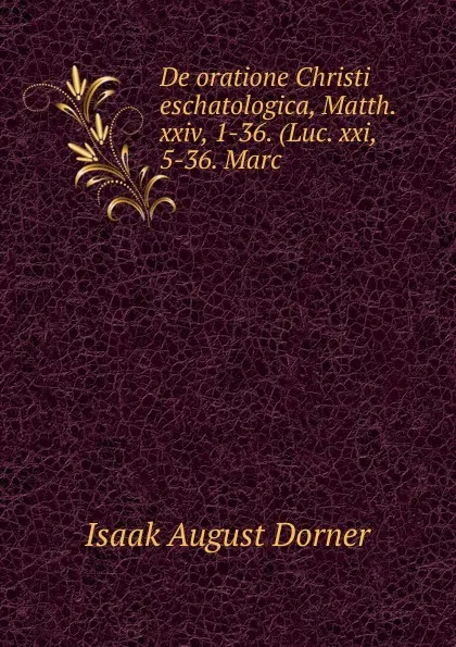 Обложка книги De oratione Christi eschatologica, Matth. xxiv, 1-36. (Luc. xxi, 5-36. Marc ., Isaak August Dorner