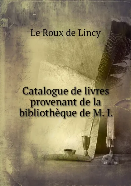 Обложка книги Catalogue de livres provenant de la bibliotheque de M. L., Le Roux de Lincy