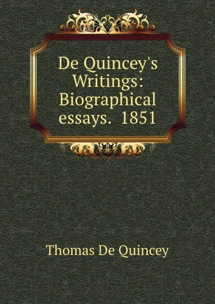 Обложка книги De Quincey.s Writings: Biographical essays.  1851, Thomas de Quincey