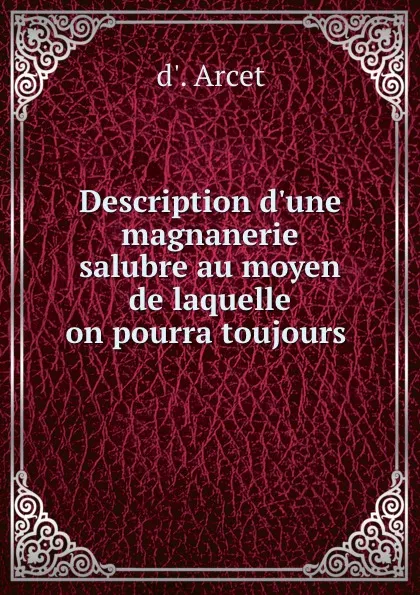 Обложка книги Description d.une magnanerie salubre au moyen de laquelle on pourra toujours ., d'Arcet