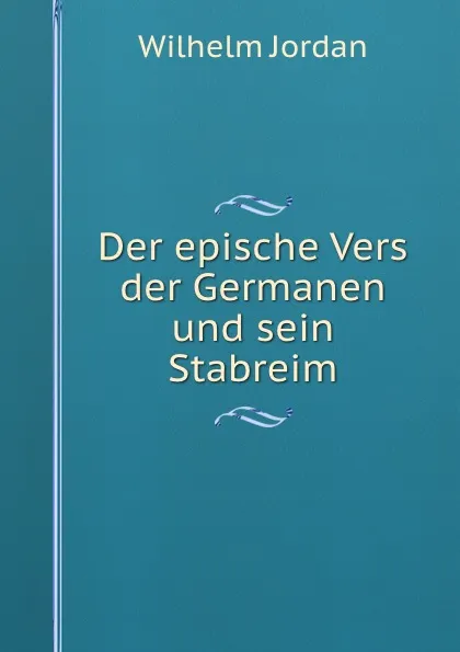 Обложка книги Der epische Vers der Germanen und sein Stabreim, Wilhelm Jordan