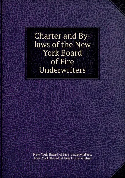 Обложка книги Charter and By-laws of the New York Board of Fire Underwriters, 