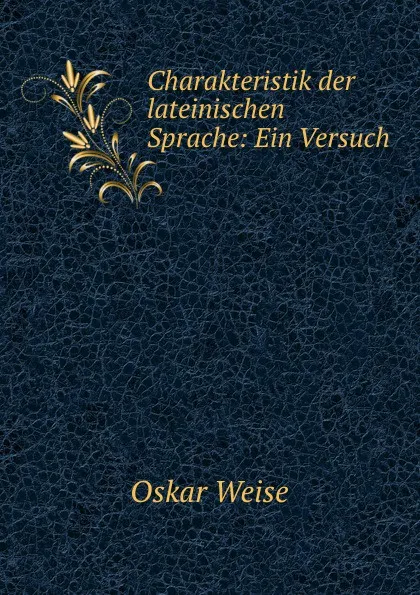 Обложка книги Charakteristik der lateinischen Sprache: Ein Versuch, Oskar Weise