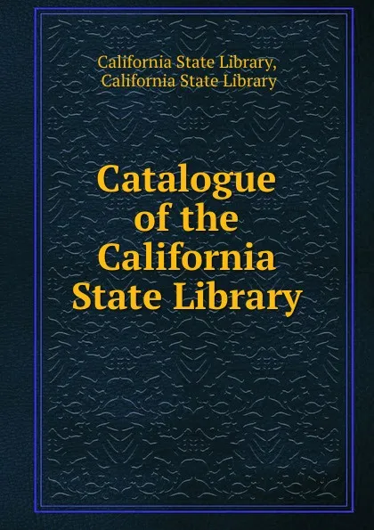 Обложка книги Catalogue of the California State Library, California State Library