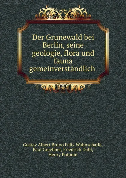 Обложка книги Der Grunewald bei Berlin, seine geologie, flora und fauna gemeinverstandlich ., Gustav Albert Bruno Felix Wahnschaffe