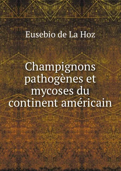 Обложка книги Champignons pathogenes et mycoses du continent americain, Eusebio de La Hoz