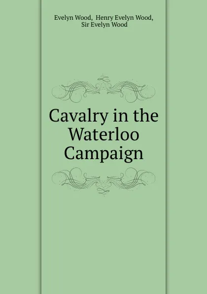 Обложка книги Cavalry in the Waterloo Campaign, Evelyn Wood