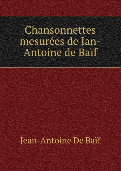 Обложка книги Chansonnettes mesurees de Ian-Antoine de Baif, Jean-Antoine de Baif