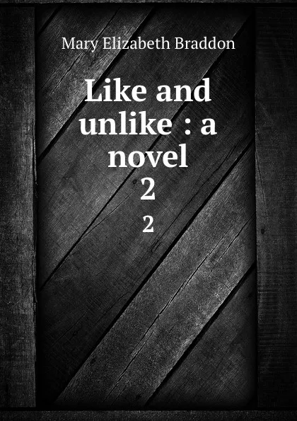 Обложка книги Like and unlike : a novel. 2, M. E. Braddon