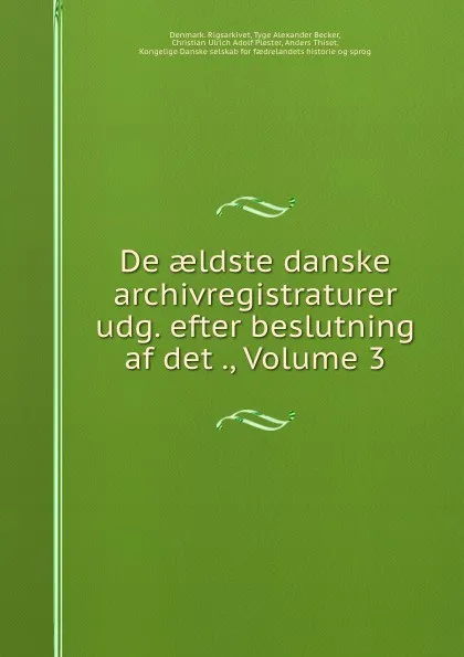 Обложка книги De aeldste danske archivregistraturer udg. efter beslutning af det ., Volume 3, Denmark. Rigsarkivet