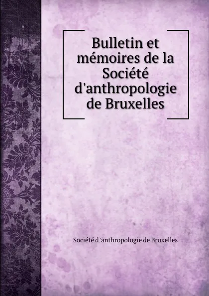 Обложка книги Bulletin et memoires de la Societe d.anthropologie de Bruxelles, 