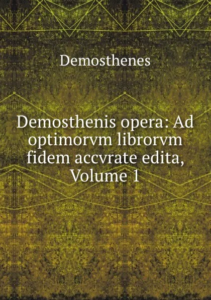 Обложка книги Demosthenis opera: Ad optimorvm librorvm fidem accvrate edita, Volume 1, Demosthenes