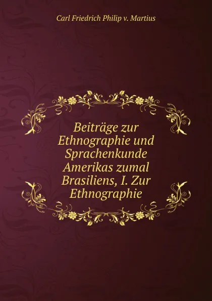 Обложка книги Beitrage zur Ethnographie und Sprachenkunde Amerikas zumal Brasiliens, I. Zur Ethnographie, C. F. P. de Martius