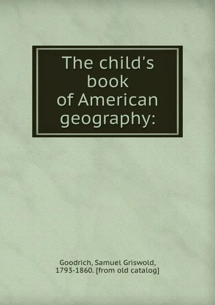 Обложка книги The child.s book of American geography:, Samuel Griswold Goodrich