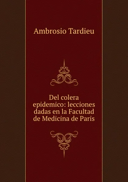 Обложка книги Del colera epidemico: lecciones dadas en la Facultad de Medicina de Paris, Ambrosio Tardieu