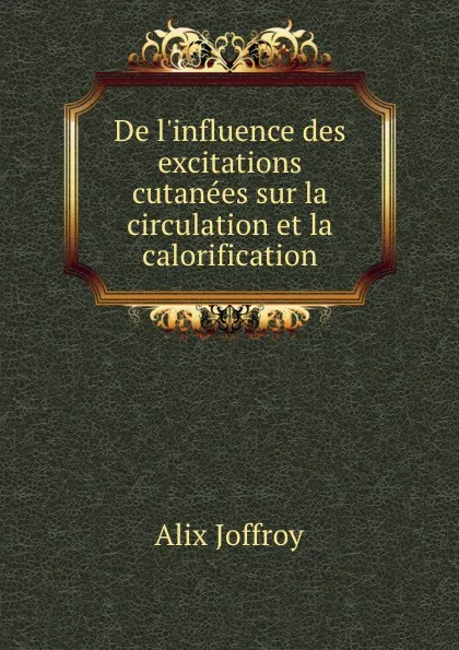 Обложка книги De l.influence des excitations cutanees sur la circulation et la calorification, Alix Joffroy