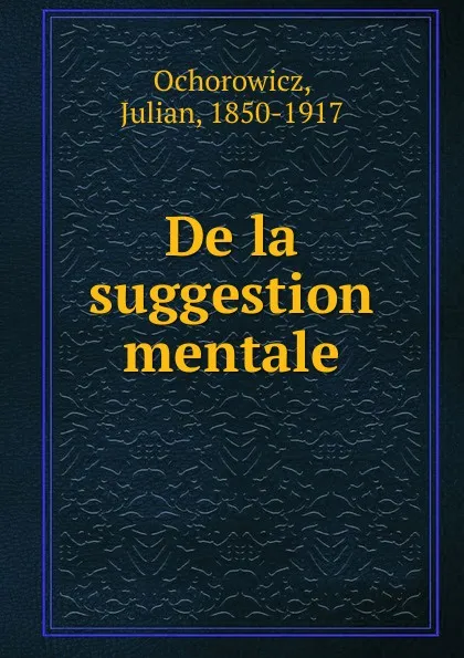 Обложка книги De la suggestion mentale, Julian Ochorowicz