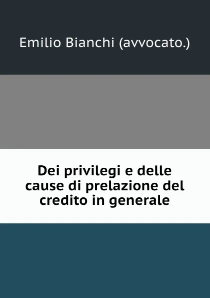 Обложка книги Dei privilegi e delle cause di prelazione del credito in generale, Emilio Bianchi