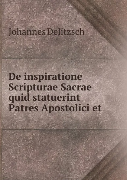 Обложка книги De inspiratione Scripturae Sacrae quid statuerint Patres Apostolici et ., Johannes Delitzsch