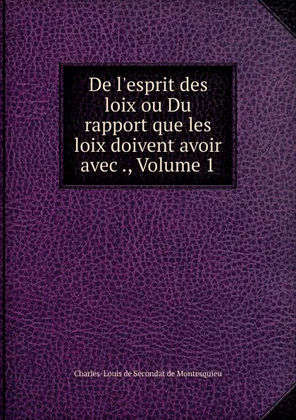 Обложка книги De l.esprit des loix ou Du rapport que les loix doivent avoir avec ., Volume 1, Charles-Louis de Secondat de Montesquieu