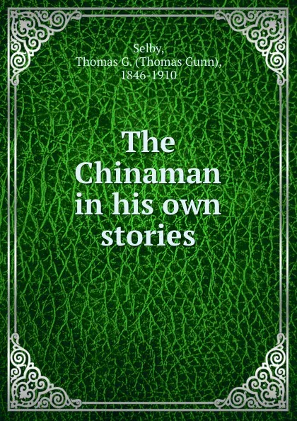 Обложка книги The Chinaman in his own stories, Thomas Gunn Selby